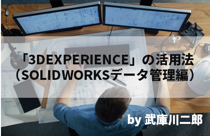 「3DEXPERIENCE」の活用法（SOLIDWORKSデータ管理編） by 武庫川二郎