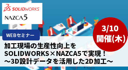 【6月14日(火) 開催WEBセミナー】加工現場の生産性向上をSOLIDWORKS×NAZCA5で実現！～3D設計データを活用した2D加工～