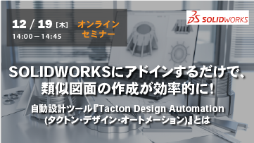 【12月19日(木) WEBセミナー】SOLIDWORKSにアドインするだけで、類似図面の作成が効率的に！自動設計ツール『Tacton Design Automation（タクトン・デザイン・オートメーション）』とは